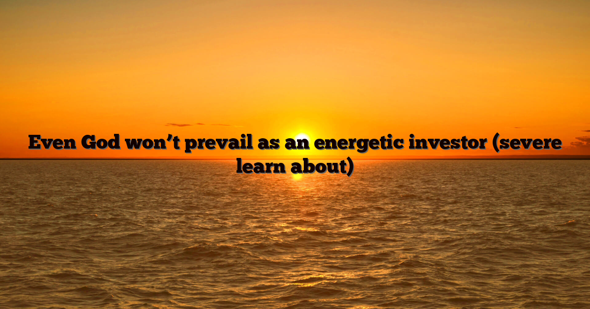 Even God won’t prevail as an energetic investor (severe learn about)