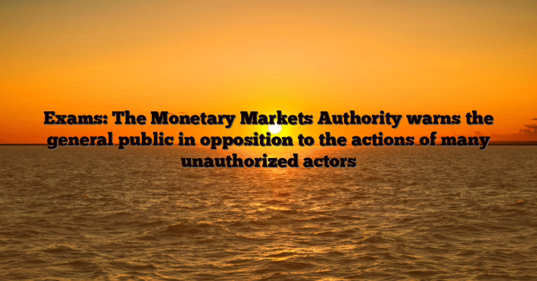 Exams: The Monetary Markets Authority warns the general public in opposition to the actions of many unauthorized actors