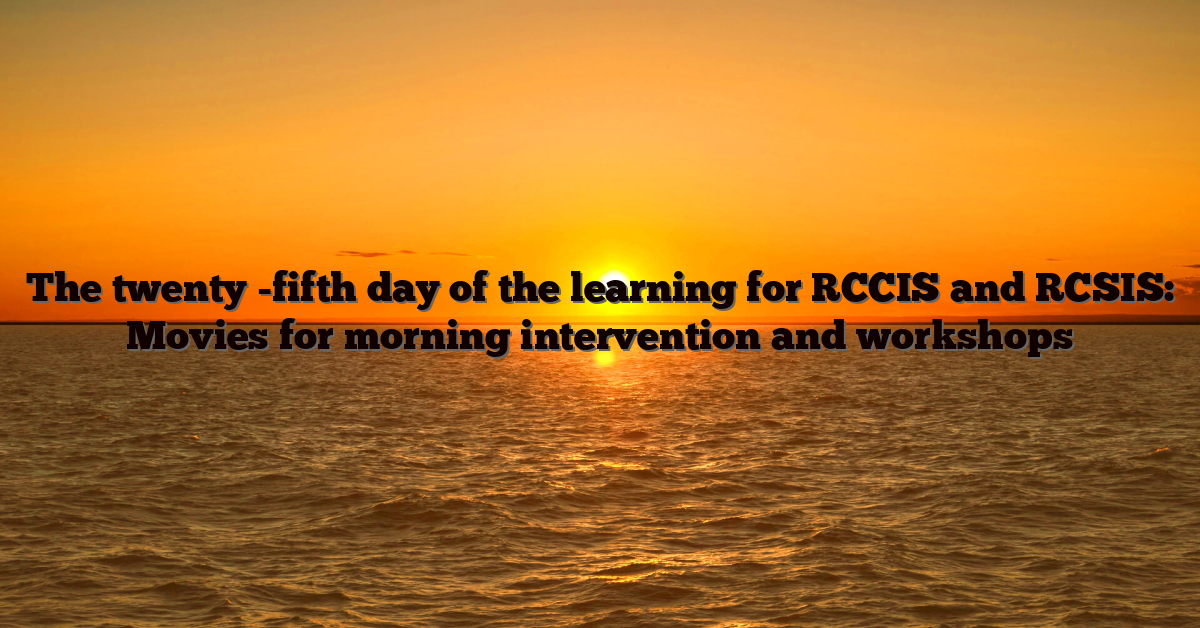 The twenty -fifth day of the learning for RCCIS and RCSIS: Movies for morning intervention and workshops