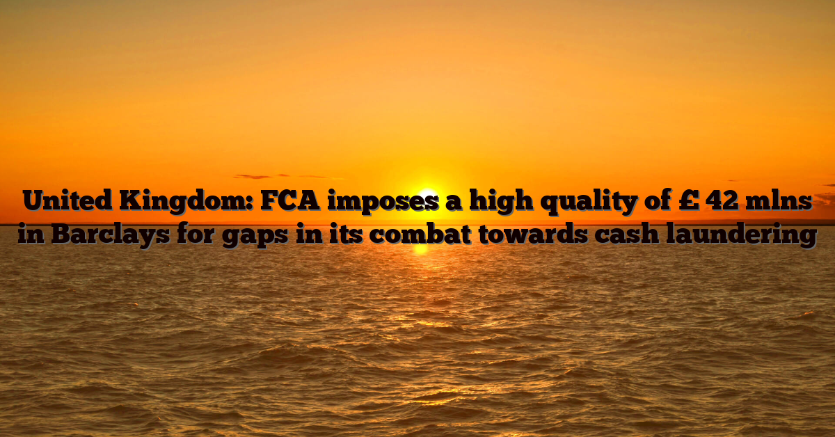United Kingdom: FCA imposes a high quality of £ 42 mlns in Barclays for gaps in its combat towards cash laundering