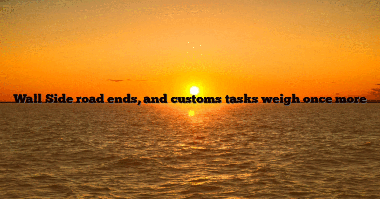 Wall Side road ends, and customs tasks weigh once more
