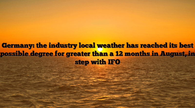 Germany: the industry local weather has reached its best possible degree for greater than a 12 months in August, in step with IFO